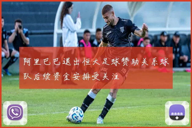 阿里巴巴退出恒大足球赞助关系球队后续资金安排受关注