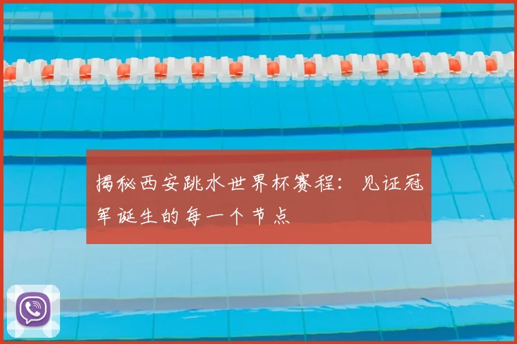 揭秘西安跳水世界杯赛程:见证冠军诞生的每一个节点