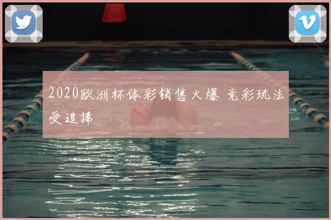 2020欧洲杯体彩销售火爆 竞彩玩法受追捧