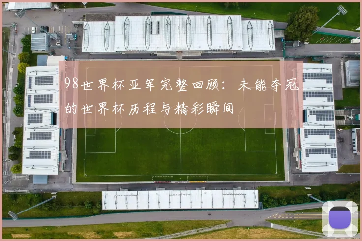 98世界杯亚军完整回顾：未能夺冠的世界杯历程与精彩瞬间