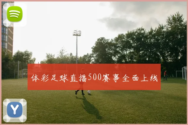 体彩足球直播500赛事全面上线