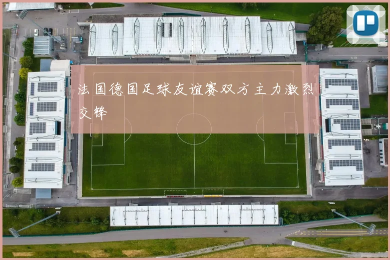 法国德国足球友谊赛双方主力激烈交锋